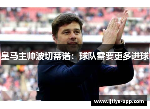 皇马主帅波切蒂诺：球队需要更多进球