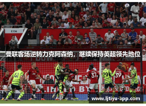 曼联客场逆转力克阿森纳，继续保持英超领先地位