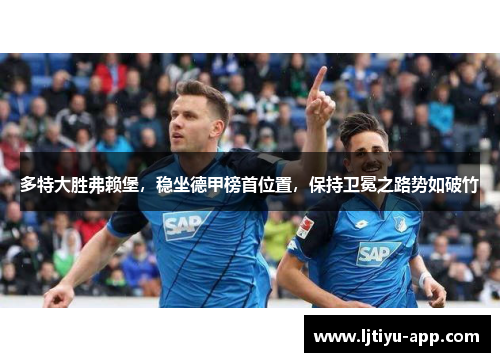 多特大胜弗赖堡，稳坐德甲榜首位置，保持卫冕之路势如破竹