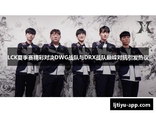 LCK夏季赛精彩对决DWG战队与DRX战队巅峰对抗引发热议
