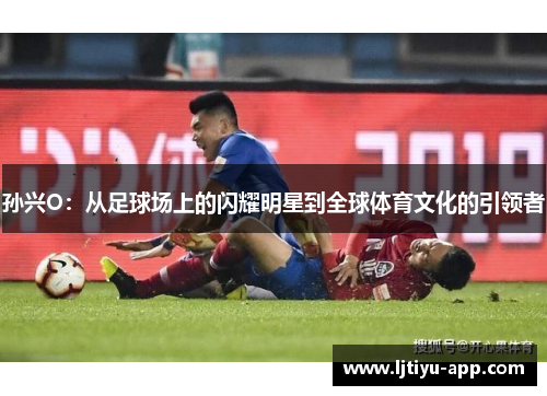 孙兴O：从足球场上的闪耀明星到全球体育文化的引领者