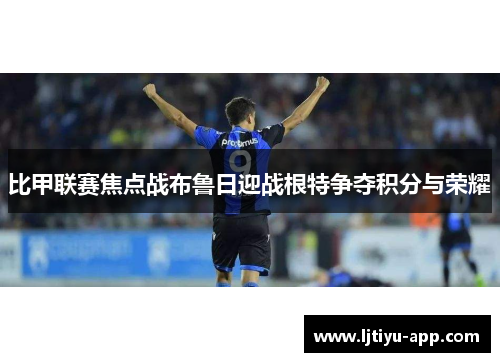 比甲联赛焦点战布鲁日迎战根特争夺积分与荣耀