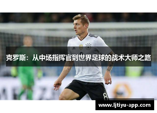 克罗斯：从中场指挥官到世界足球的战术大师之路