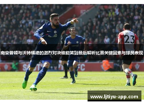 南安普顿与沃特福德的激烈对决谁能笑到最后解析比赛关键因素与球员表现