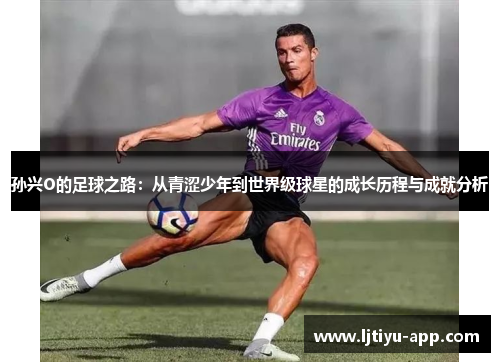孙兴O的足球之路：从青涩少年到世界级球星的成长历程与成就分析